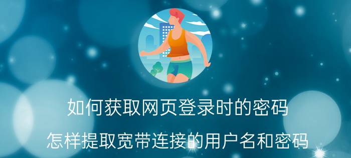 如何获取网页登录时的密码 怎样提取宽带连接的用户名和密码？